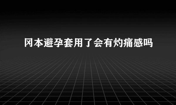 冈本避孕套用了会有灼痛感吗