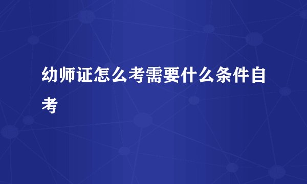 幼师证怎么考需要什么条件自考