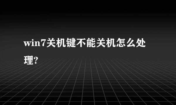 win7关机键不能关机怎么处理?