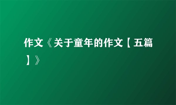 作文《关于童年的作文【五篇】》