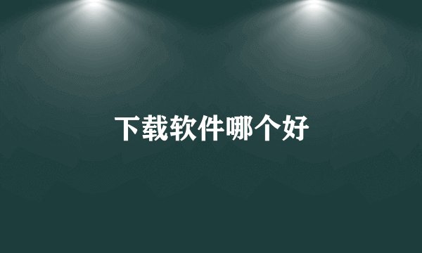 下载软件哪个好