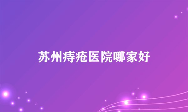苏州痔疮医院哪家好