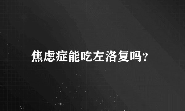 焦虑症能吃左洛复吗?