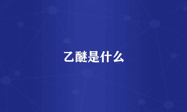 乙醚是什么