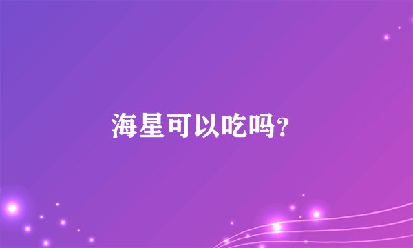 海星可以吃吗？