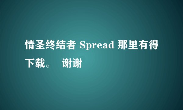 情圣终结者 Spread 那里有得下载。  谢谢