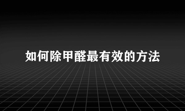 如何除甲醛最有效的方法