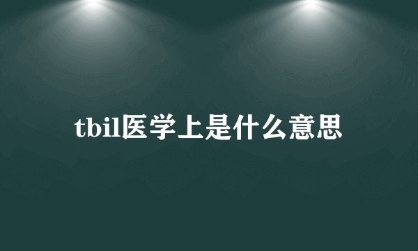 tbil医学上是什么意思