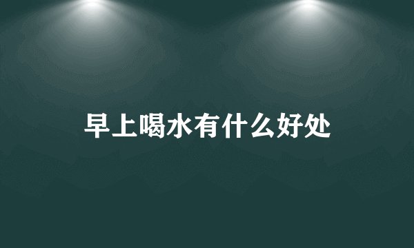 早上喝水有什么好处