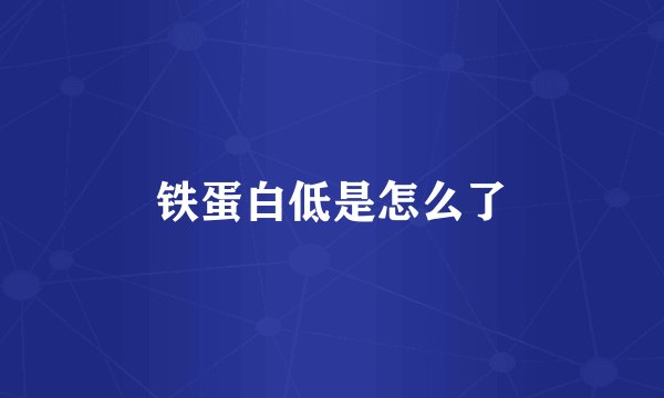 铁蛋白低是怎么了