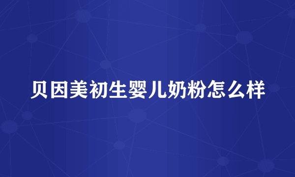 贝因美初生婴儿奶粉怎么样