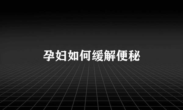 孕妇如何缓解便秘