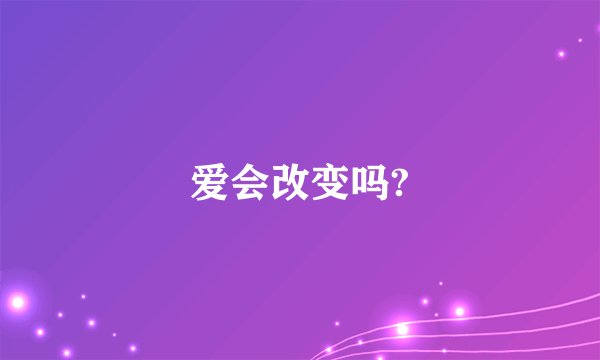 爱会改变吗?