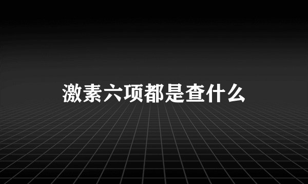 激素六项都是查什么