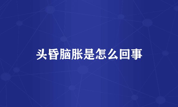 头昏脑胀是怎么回事