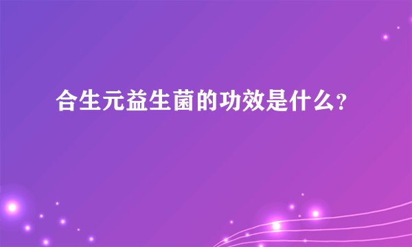 合生元益生菌的功效是什么？
