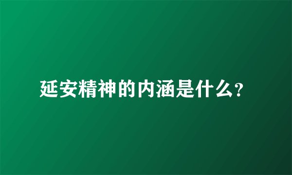 延安精神的内涵是什么？