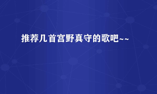 推荐几首宫野真守的歌吧~~