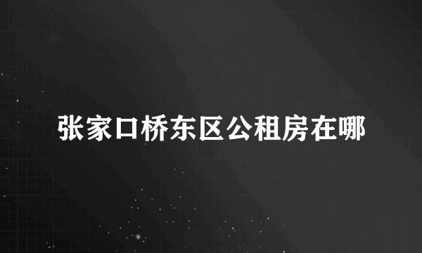 张家口桥东区公租房在哪