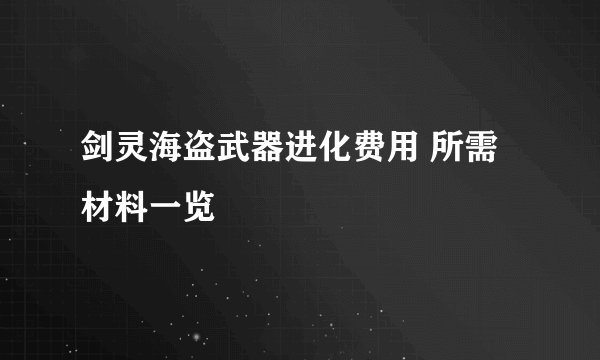 剑灵海盗武器进化费用 所需材料一览