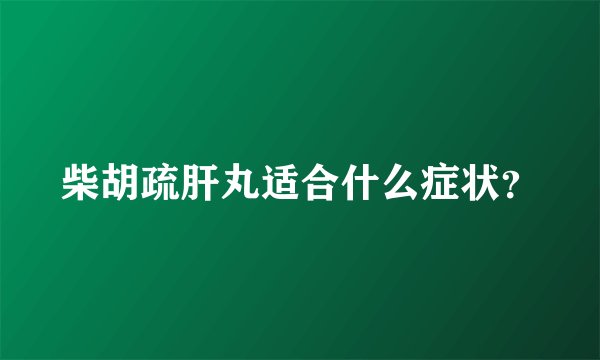 柴胡疏肝丸适合什么症状？