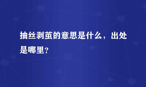 抽丝剥茧的意思是什么，出处是哪里？