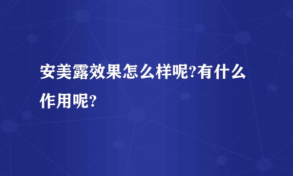 安美露效果怎么样呢?有什么作用呢?
