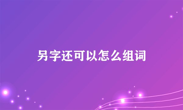 另字还可以怎么组词