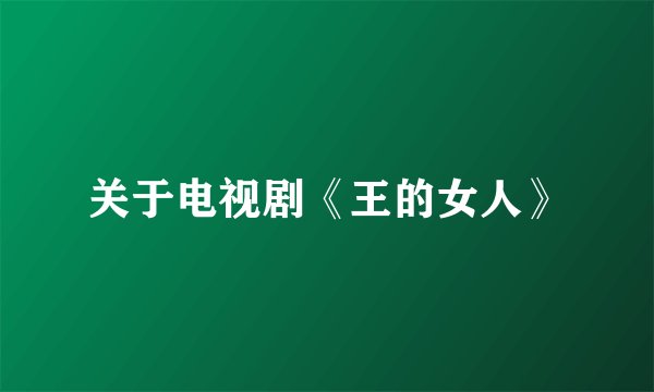 关于电视剧《王的女人》