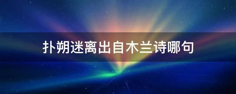 扑朔迷离出自木兰诗哪句
