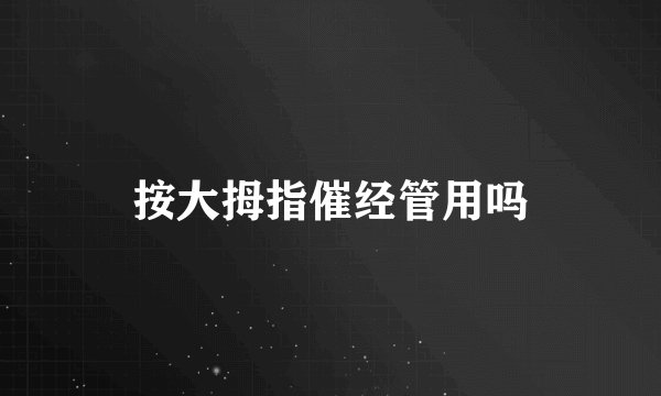 按大拇指催经管用吗