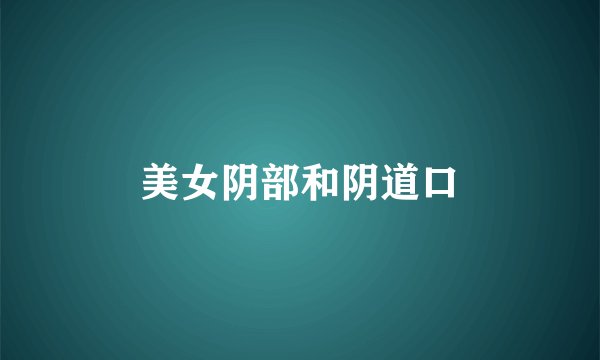 美女阴部和阴道口