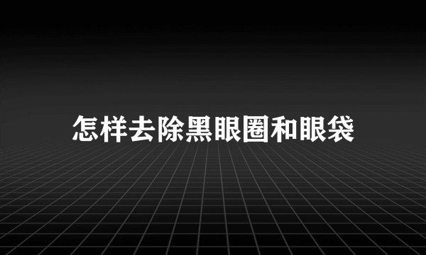 怎样去除黑眼圈和眼袋