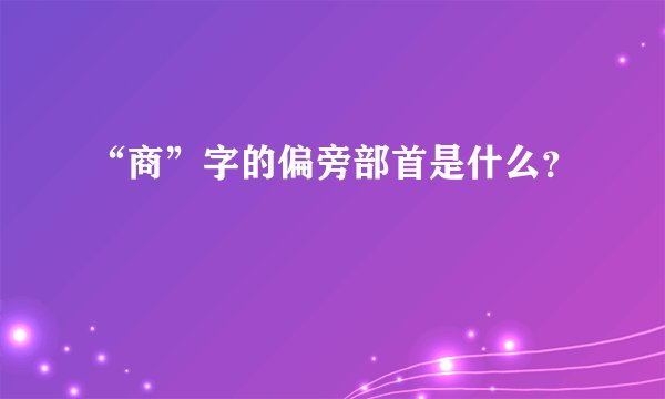 “商”字的偏旁部首是什么？