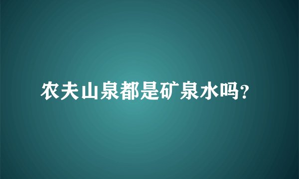 农夫山泉都是矿泉水吗？