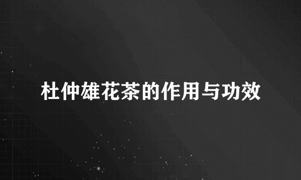杜仲雄花茶的作用与功效