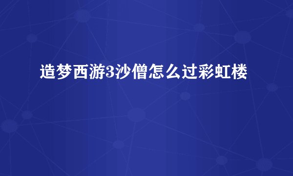 造梦西游3沙僧怎么过彩虹楼
