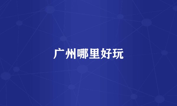 广州哪里好玩