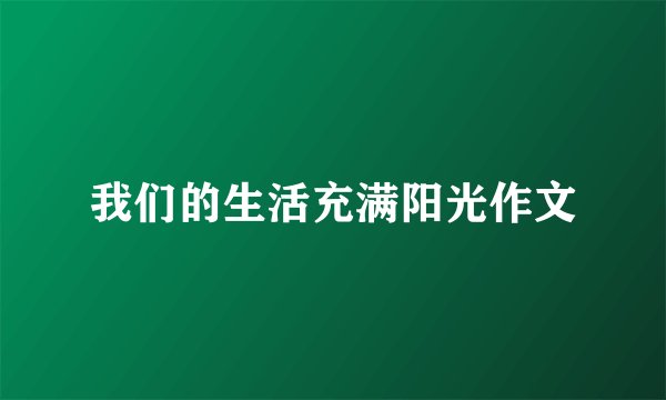 我们的生活充满阳光作文