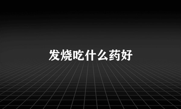 发烧吃什么药好