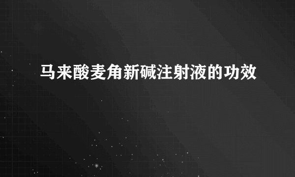 马来酸麦角新碱注射液的功效