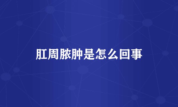 肛周脓肿是怎么回事