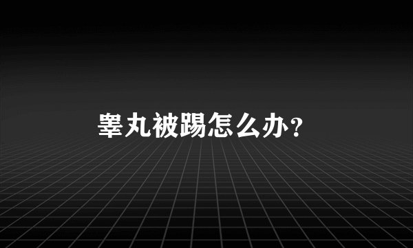 睾丸被踢怎么办？