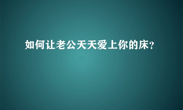 如何让老公天天爱上你的床？