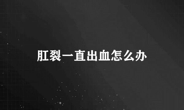 肛裂一直出血怎么办