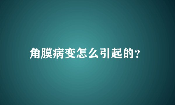 角膜病变怎么引起的?