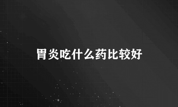 胃炎吃什么药比较好