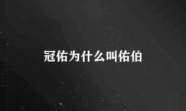 冠佑为什么叫佑伯