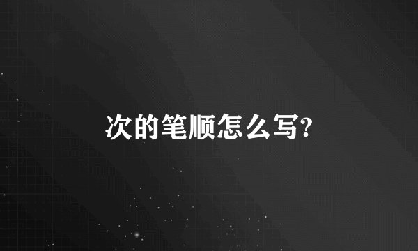 次的笔顺怎么写?