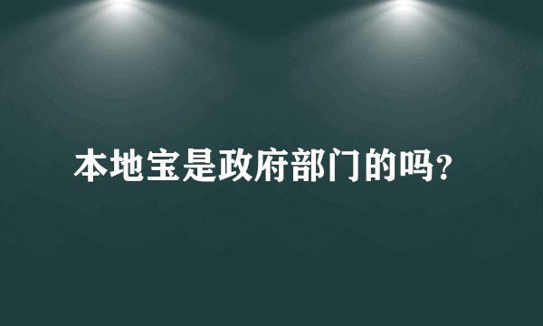 本地宝是政府部门的吗？